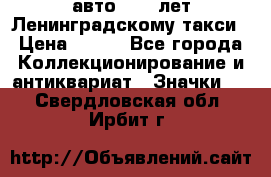 1.1) авто : 50 лет Ленинградскому такси › Цена ­ 290 - Все города Коллекционирование и антиквариат » Значки   . Свердловская обл.,Ирбит г.